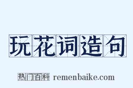 玩花词造句是什么意思的图片